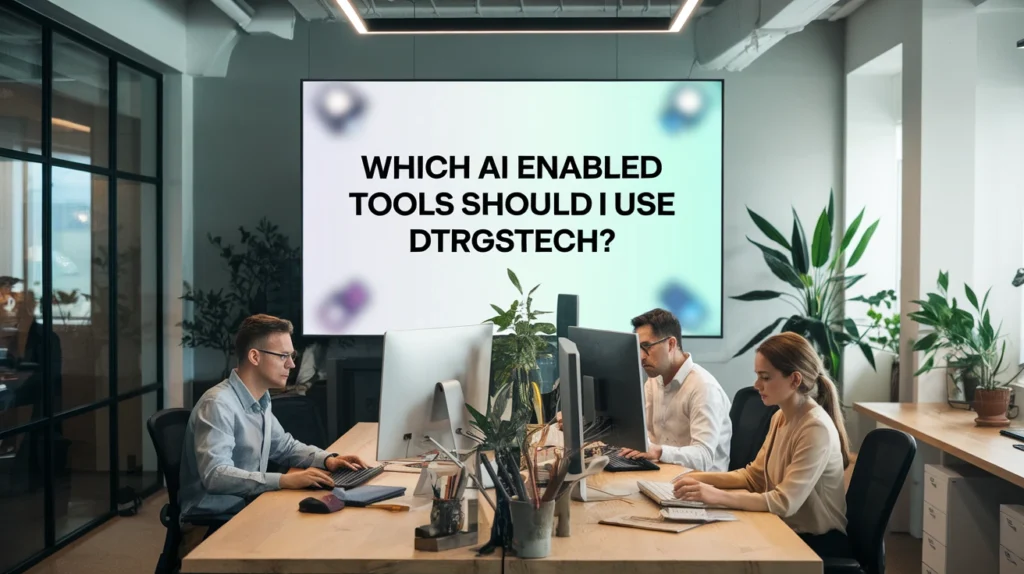Which AI Enabled Tools Should I Use DTRGSTech?
