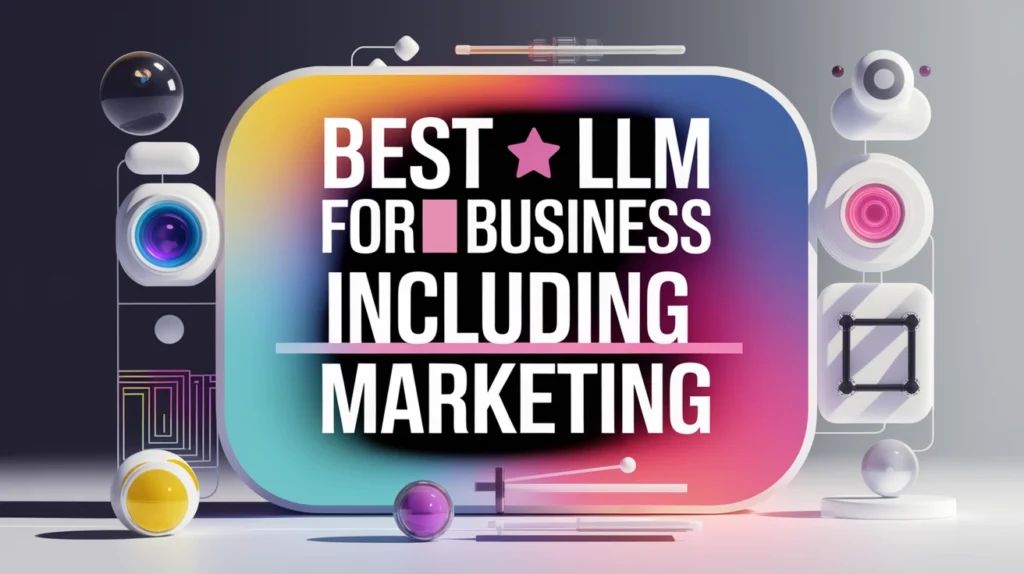 Best LLM AI for Business Including Marketing