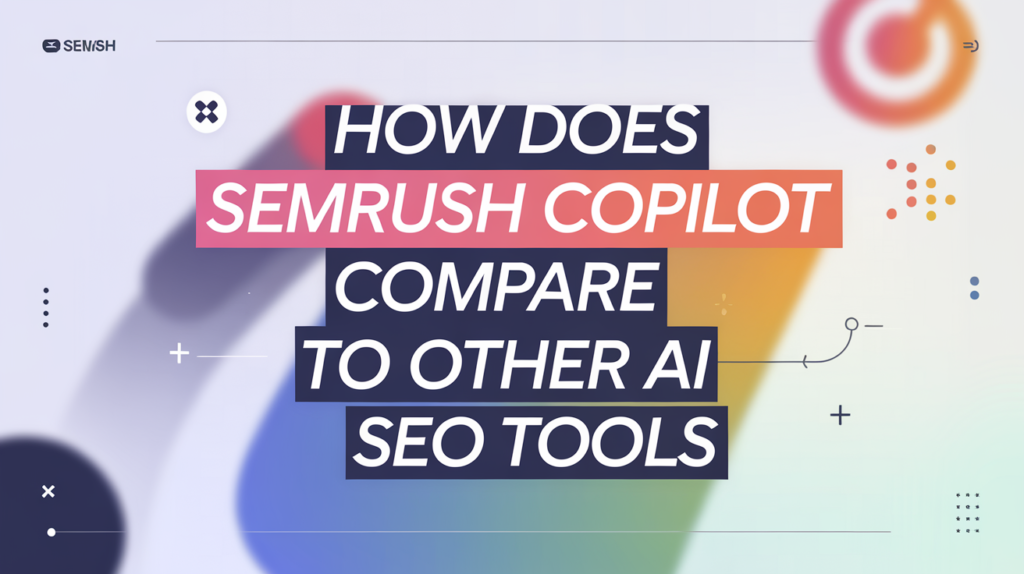 How Does Semrush Copilot Compare to Other AI SEO Tools