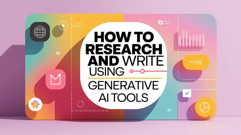How to Research and Write Using Generative AI Tools