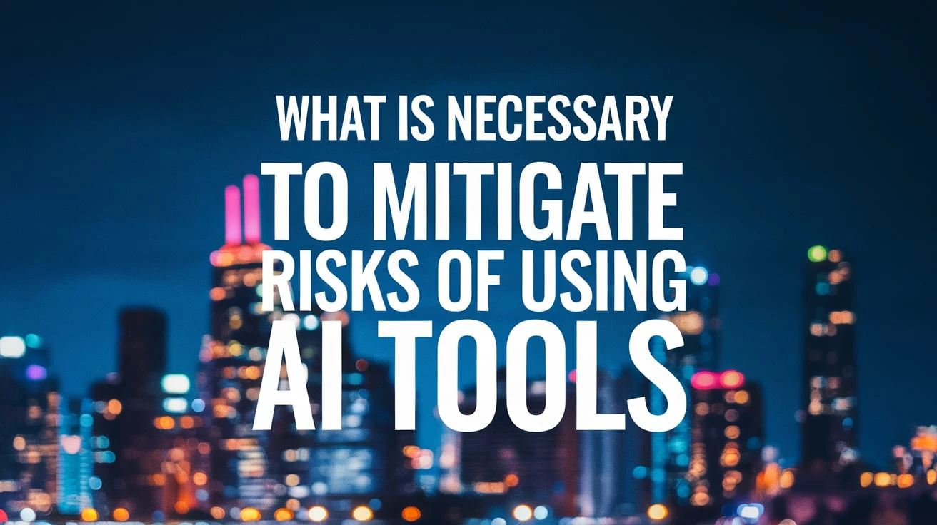 What Is Necessary to Mitigate Risks of Using AI Tools